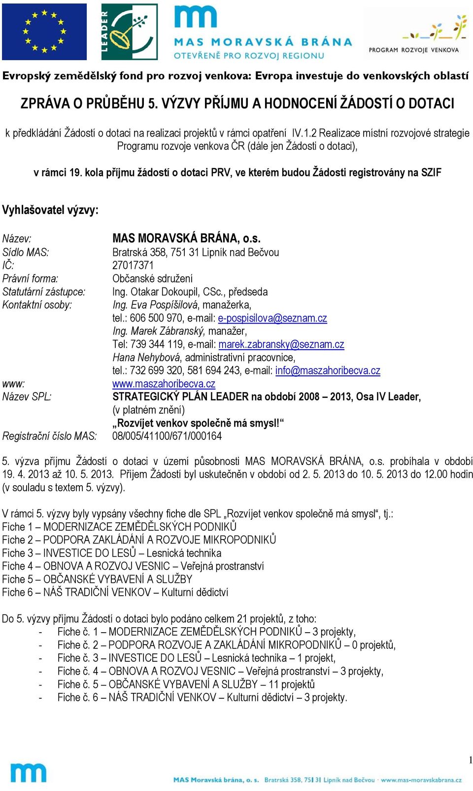 kola příjmu žádostí o dotaci PRV, ve kterém budou Žádosti registrovány na SZIF Vyhlašovatel výzvy: Název: MAS MORAVSKÁ BRÁNA, o.s. Sídlo MAS: Bratrská 358, 751 31 Lipník nad IČ: 27017371 Právní forma: Občanské sdružení Statutární zástupce: Ing.