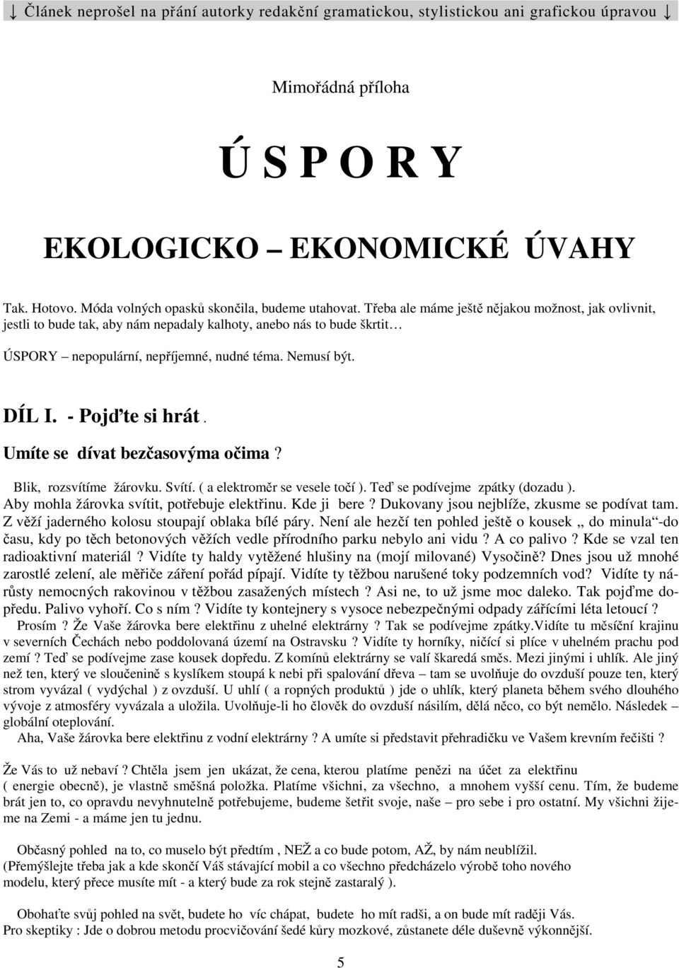 Třeba ale máme ještě nějakou možnost, jak ovlivnit, jestli to bude tak, aby nám nepadaly kalhoty, anebo nás to bude škrtit ÚSPORY nepopulární, nepříjemné, nudné téma. Nemusí být. DÍL I.