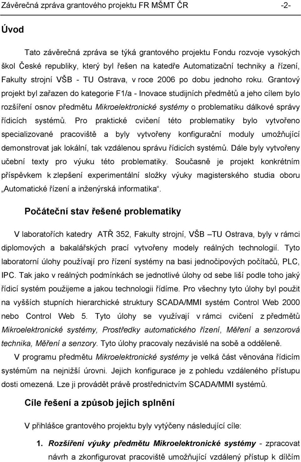 Grantový projekt byl zařazen do kategorie F1/a - Inovace studijních předmětů a jeho cílem bylo rozšíření osnov předmětu Mikroelektronické systémy o problematiku dálkové správy řídicích systémů.