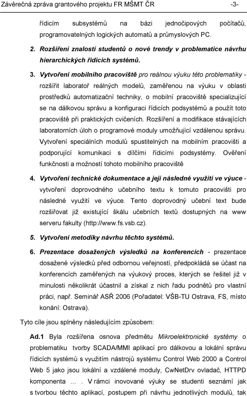 Vytvoření mobilního pracoviště pro reálnou výuku této problematiky - rozšířit laboratoř reálných modelů, zaměřenou na výuku v oblasti prostředků automatizační techniky, o mobilní pracoviště