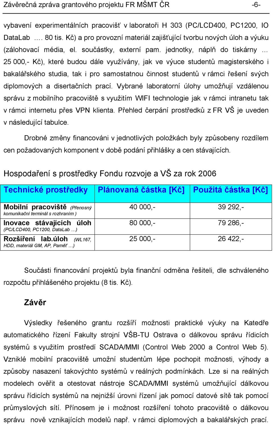 jednotky, náplň do tiskárny 25 000,- Kč), které budou dále využívány, jak ve výuce studentů magisterského i bakalářského studia, tak i pro samostatnou činnost studentů v rámci řešení svých