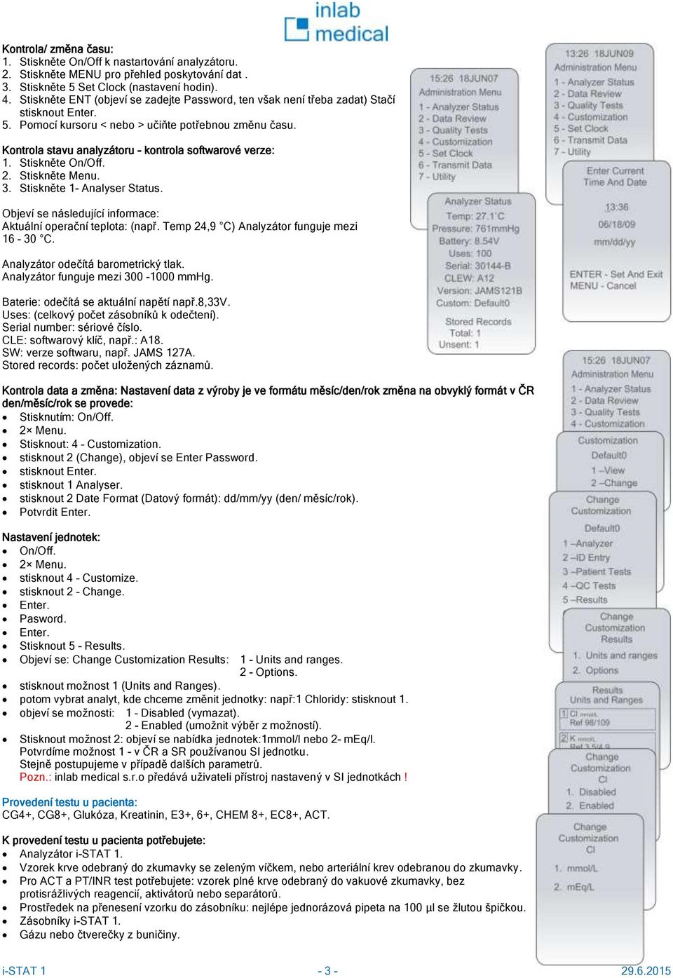 Kontrola stavu analyzátoru - kontrola softwarové verze: 1. Stiskněte On/Off. 2. Stiskněte Menu. 3. Stiskněte 1- Analyser Status. Objeví se následující informace: Aktuální operační teplota: (např.