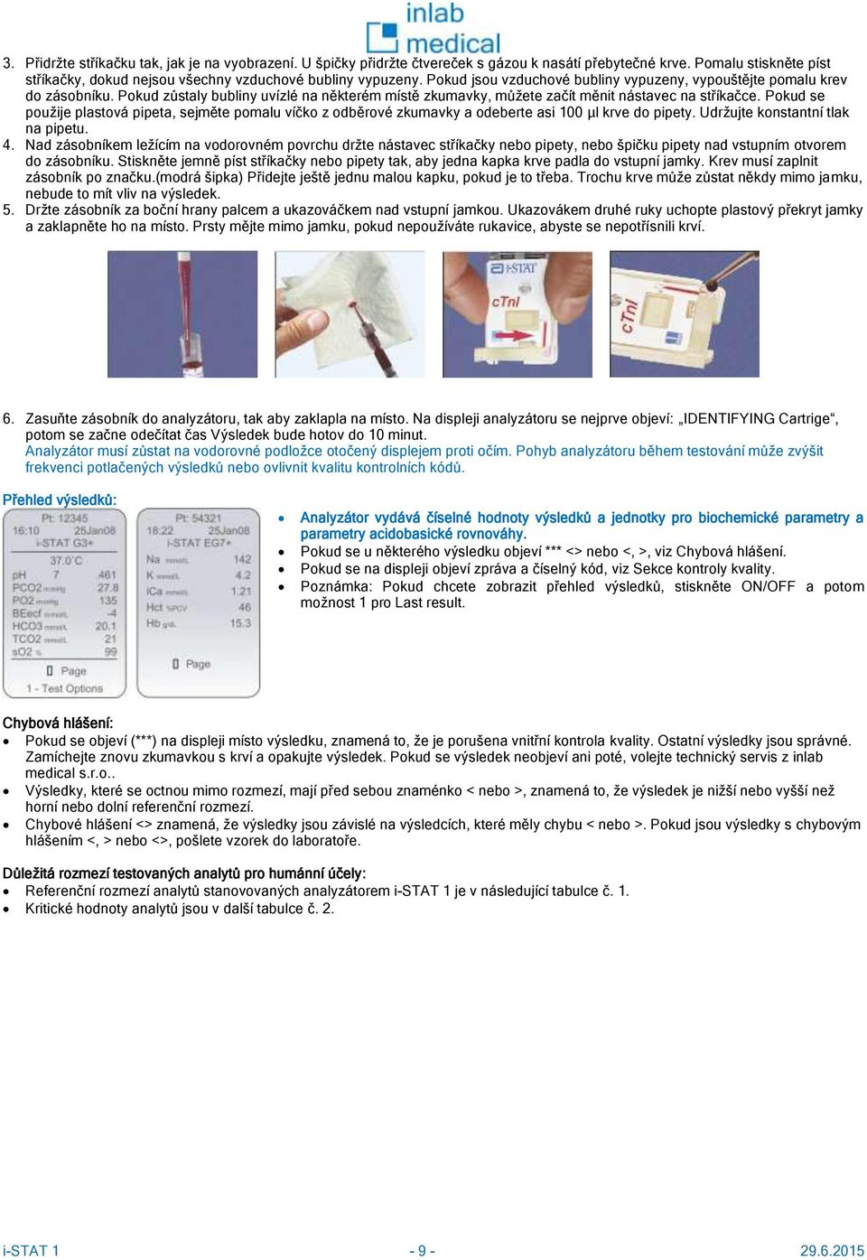 Pokud se použije plastová pipeta, sejměte pomalu víčko z odběrové zkumavky a odeberte asi 100 µl krve do pipety. Udržujte konstantní tlak na pipetu. 4.