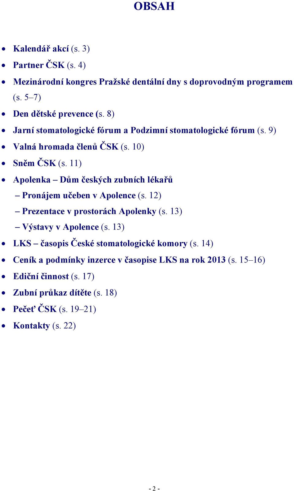 11) Apolenka Dům českých zubních lékařů Pronájem učeben v Apolence (s. 12) Prezentace v prostorách Apolenky (s. 13) Výstavy v Apolence (s.