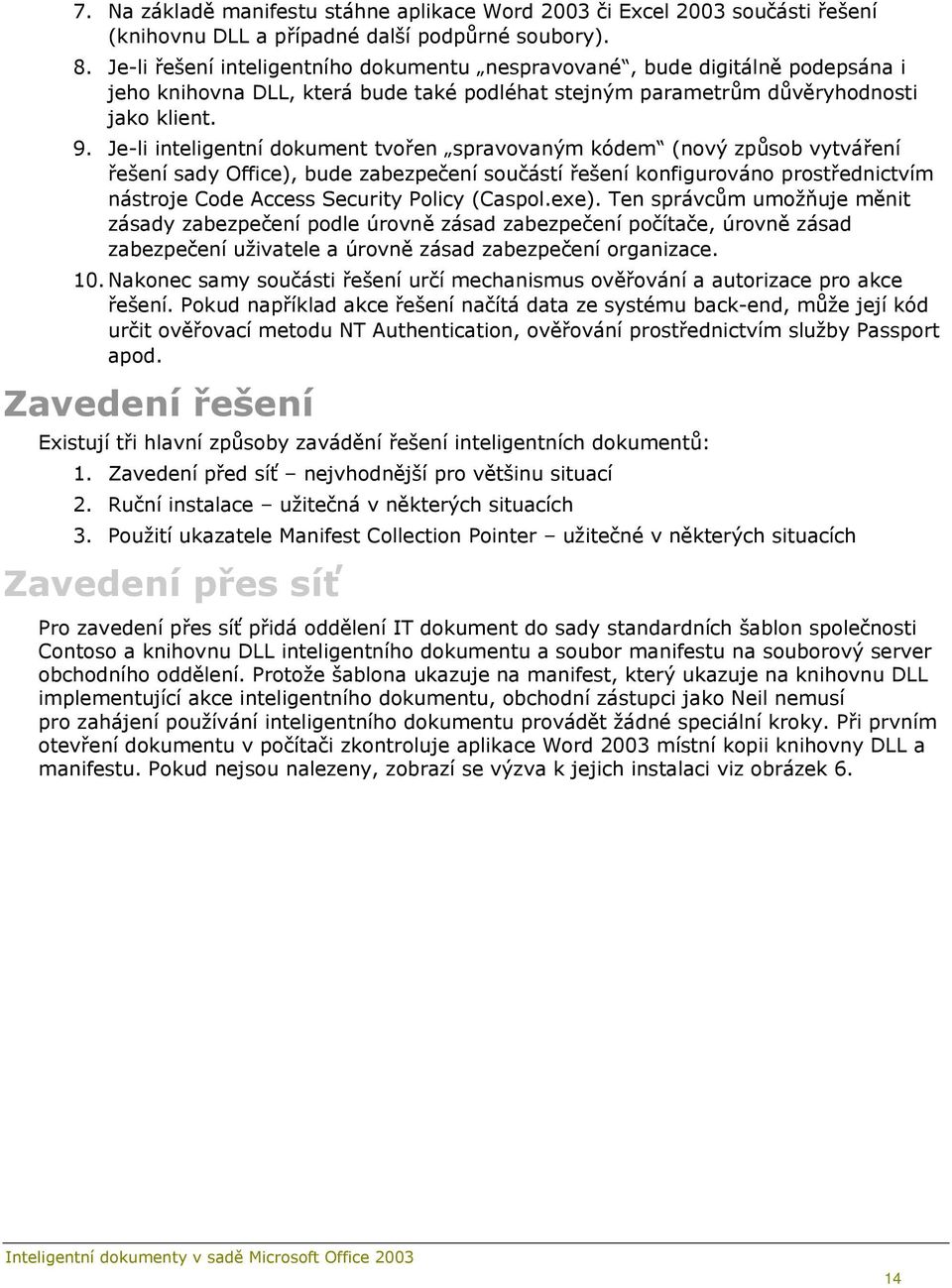 Je-li inteligentní dokument tvořen spravovaným kódem (nový způsob vytváření řešení sady Office), bude zabezpečení součástí řešení konfigurováno prostřednictvím nástroje Code Access Security Policy