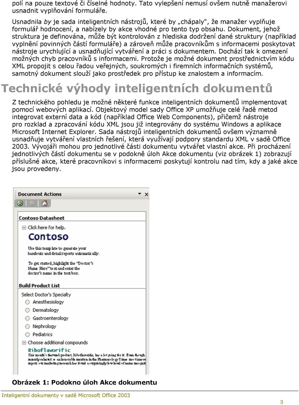 Dokument, jehož struktura je definována, může být kontrolován z hlediska dodržení dané struktury (například vyplnění povinných částí formuláře) a zároveň může pracovníkům s informacemi poskytovat