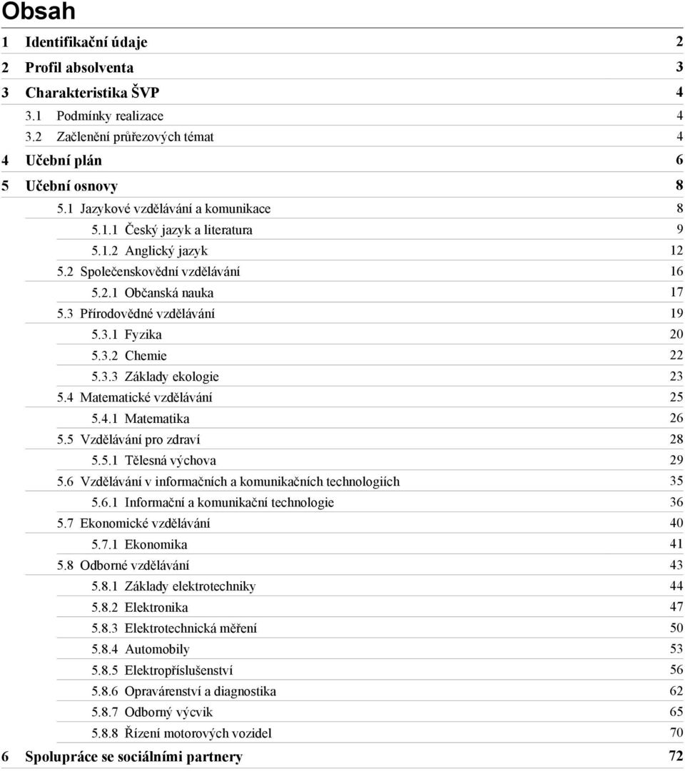 3 Přírodovědné vzdělávání 19 5.3.1 Fyzika 20 5.3.2 Chemie 22 5.3.3 Základy ekologie 23 5.4 Matematické vzdělávání 25 5.4.1 Matematika 26 5.5 Vzdělávání pro zdraví 28 5.5.1 Tělesná výchova 29 5.