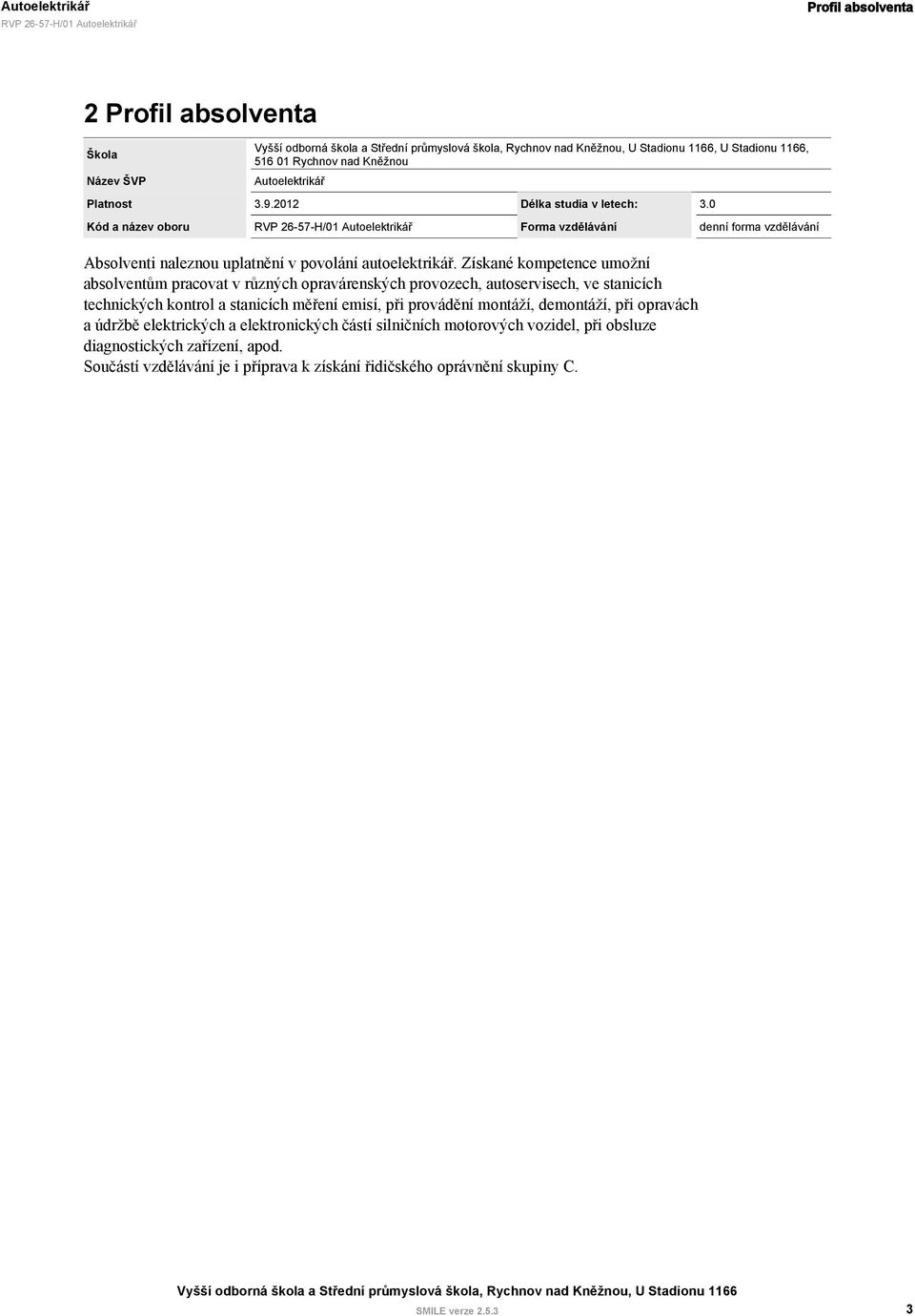 Získané kompetence umožní absolventům pracovat v různých opravárenských provozech, autoservisech, ve stanicích technických kontrol a stanicích měření emisí, při