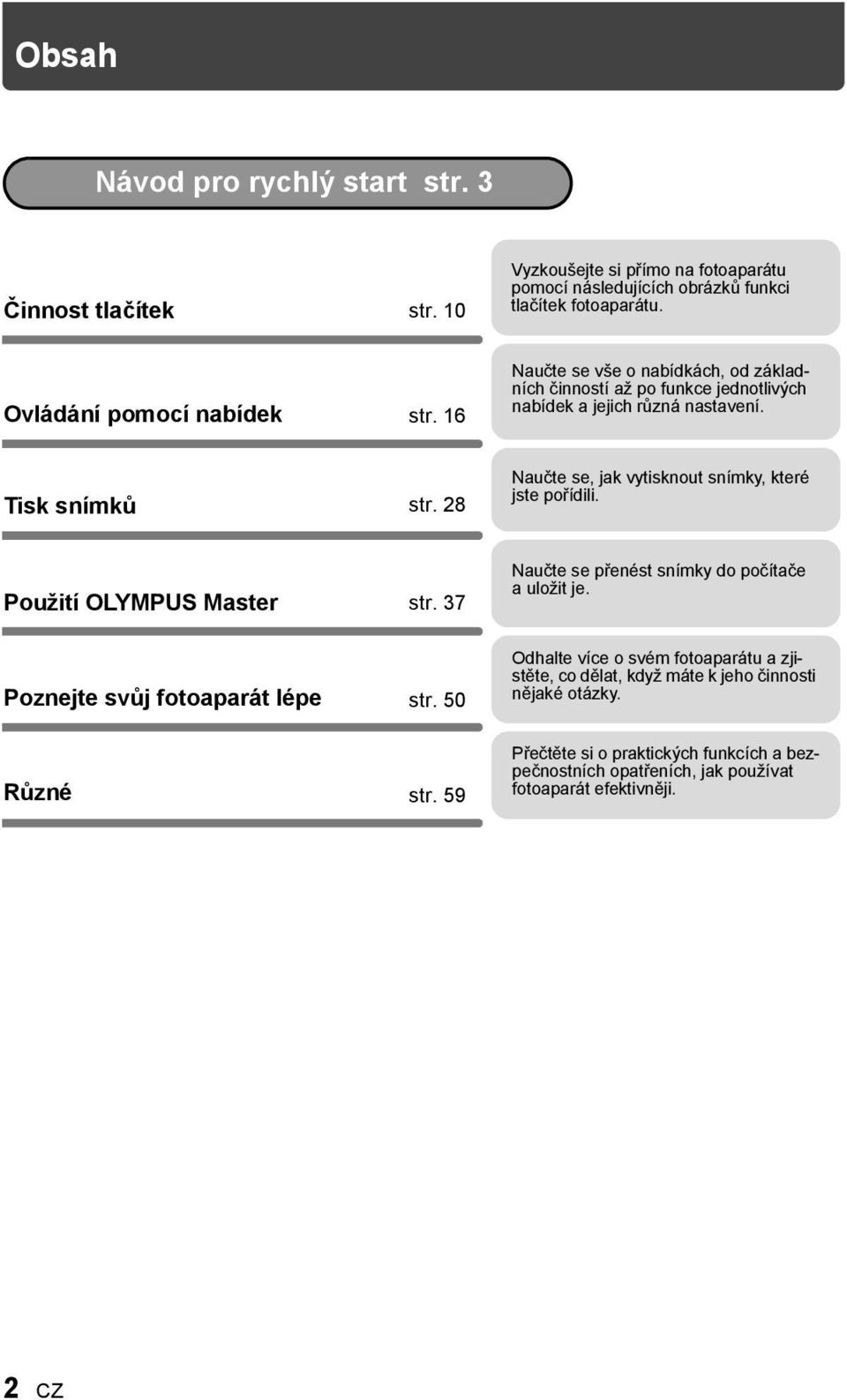 28 Naučte se, jak vytisknout snímky, které jste pořídili. Použití OLYMPUS Master str. 37 Naučte se přenést snímky do počítače a uložit je. Poznejte svůj fotoaparát lépe str.