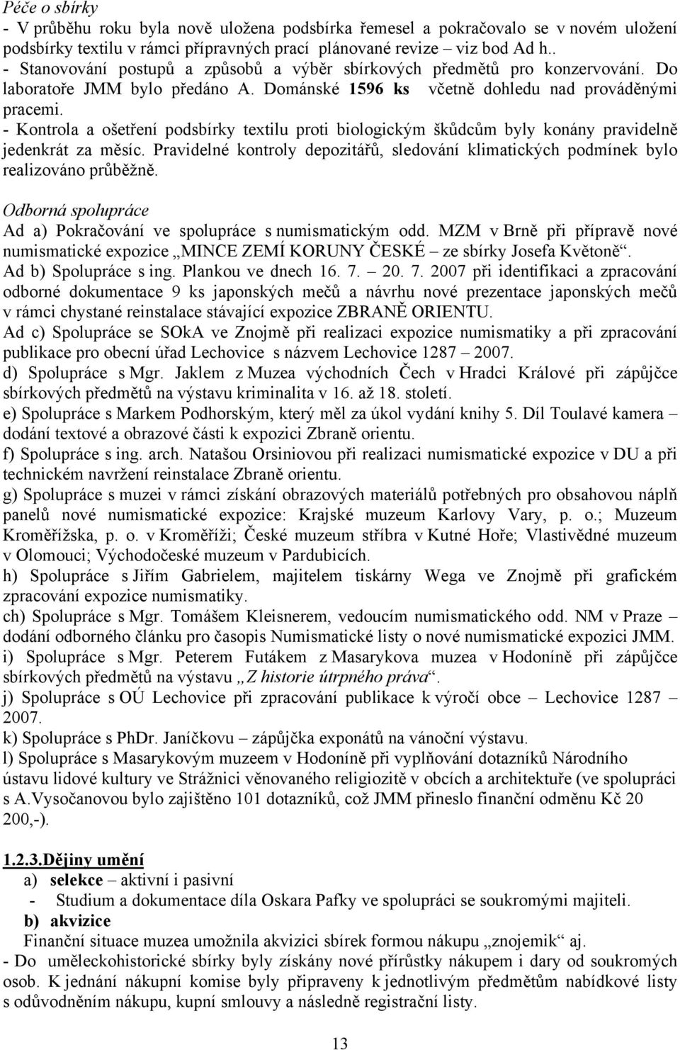 - Kontrola a ošetření podsbírky textilu proti biologickým škůdcům byly konány pravidelně jedenkrát za měsíc. Pravidelné kontroly depozitářů, sledování klimatických podmínek bylo realizováno průběžně.