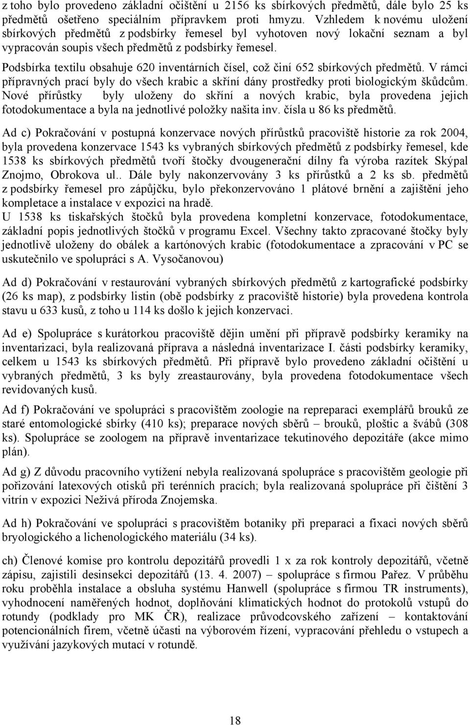 Podsbírka textilu obsahuje 620 inventárních čísel, což činí 652 sbírkových předmětů. V rámci přípravných prací byly do všech krabic a skříní dány prostředky proti biologickým škůdcům.