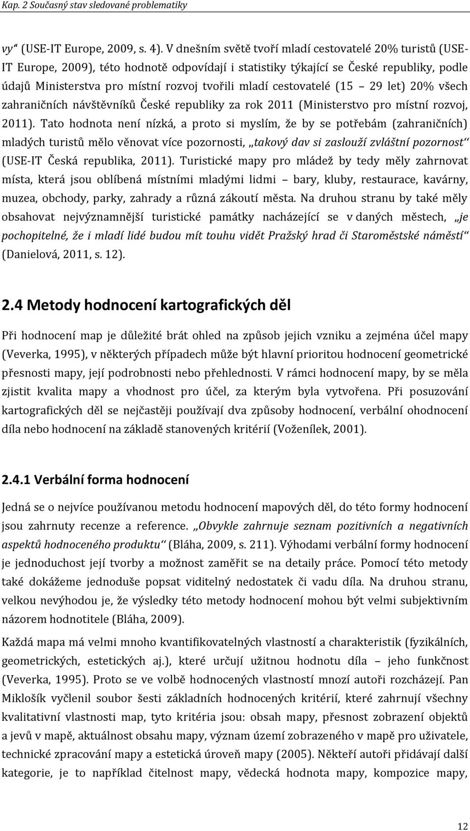 cestovatelé (15 29 let) 20% všech zahraničních návštěvníků České republiky za rok 2011 (Ministerstvo pro místní rozvoj, 2011).