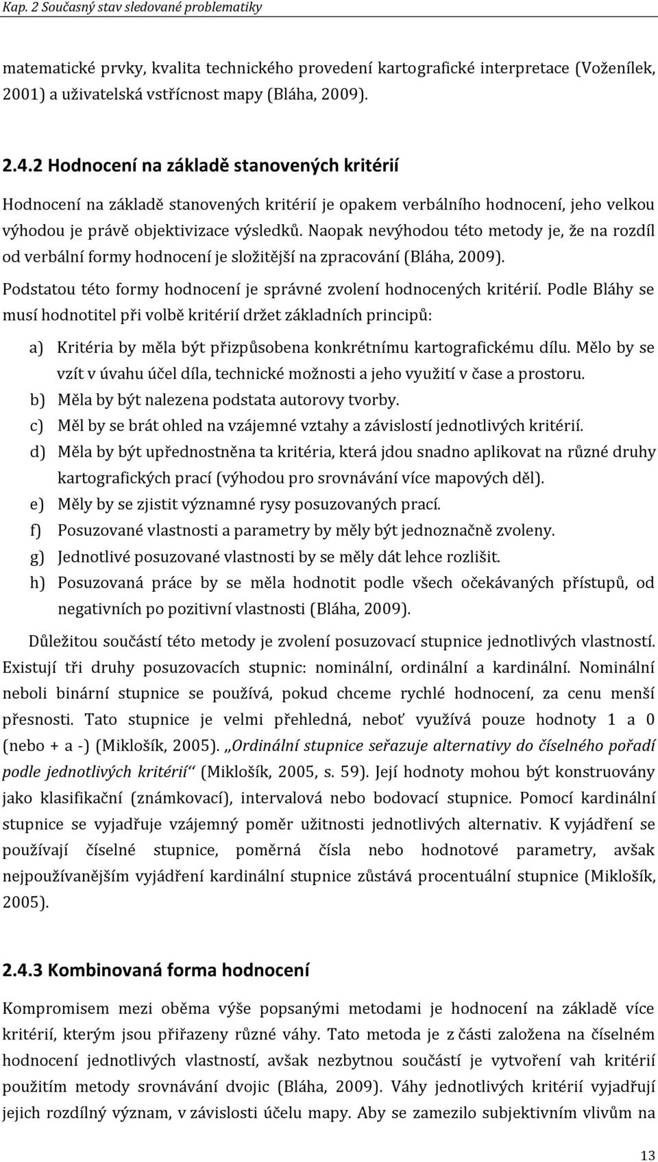 Naopak nevýhodou této metody je, že na rozdíl od verbální formy hodnocení je složitější na zpracování (Bláha, 2009). Podstatou této formy hodnocení je správné zvolení hodnocených kritérií.