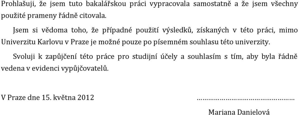 Jsem si vědoma toho, že případné použití výsledků, získaných v této práci, mimo Univerzitu Karlovu v Praze je