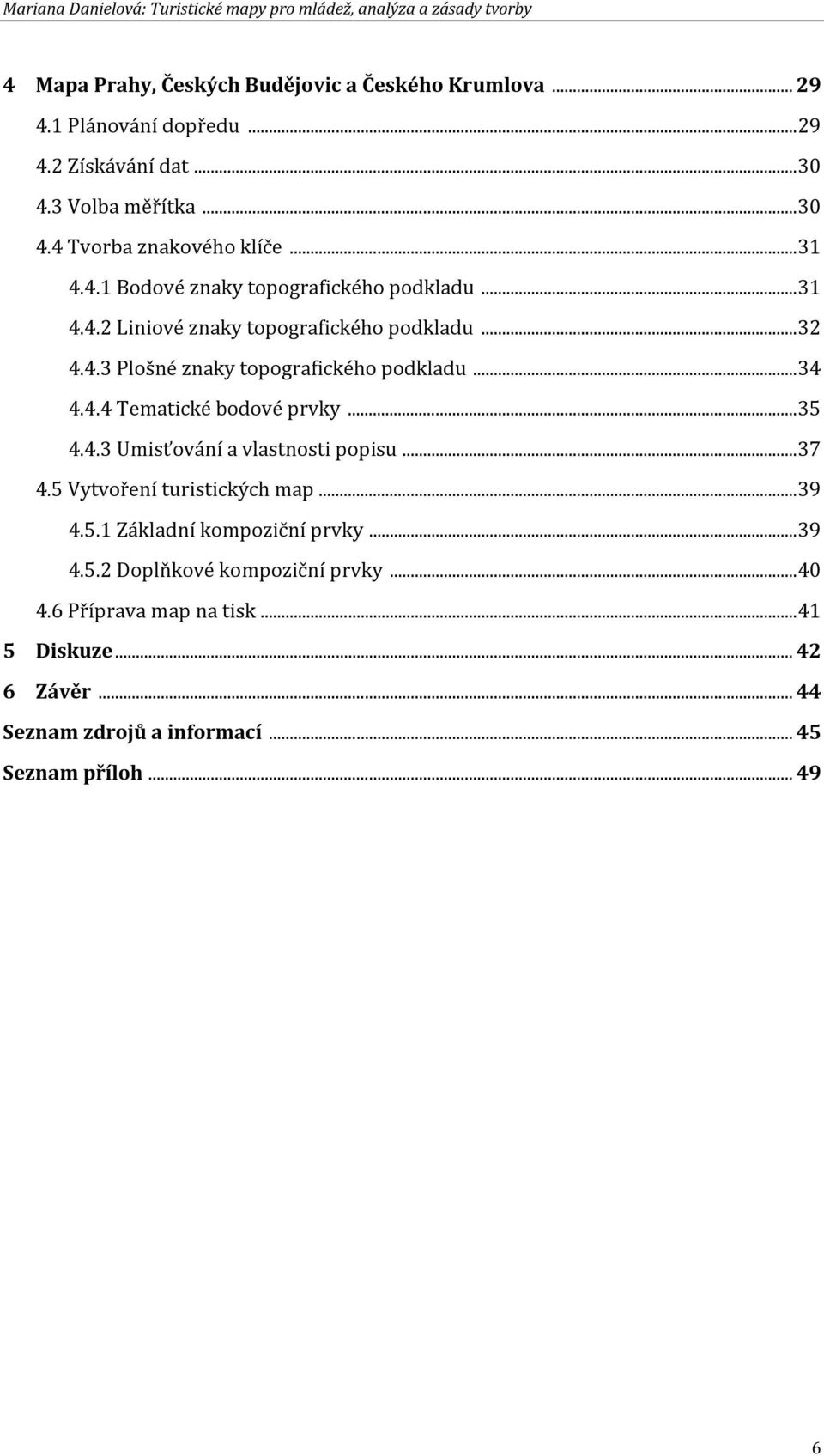 .. 34 4.4.4 Tematické bodové prvky... 35 4.4.3 Umisťování a vlastnosti popisu... 37 4.5 Vytvoření turistických map... 39 4.5.1 Základní kompoziční prvky... 39 4.5.2 Doplňkové kompoziční prvky.