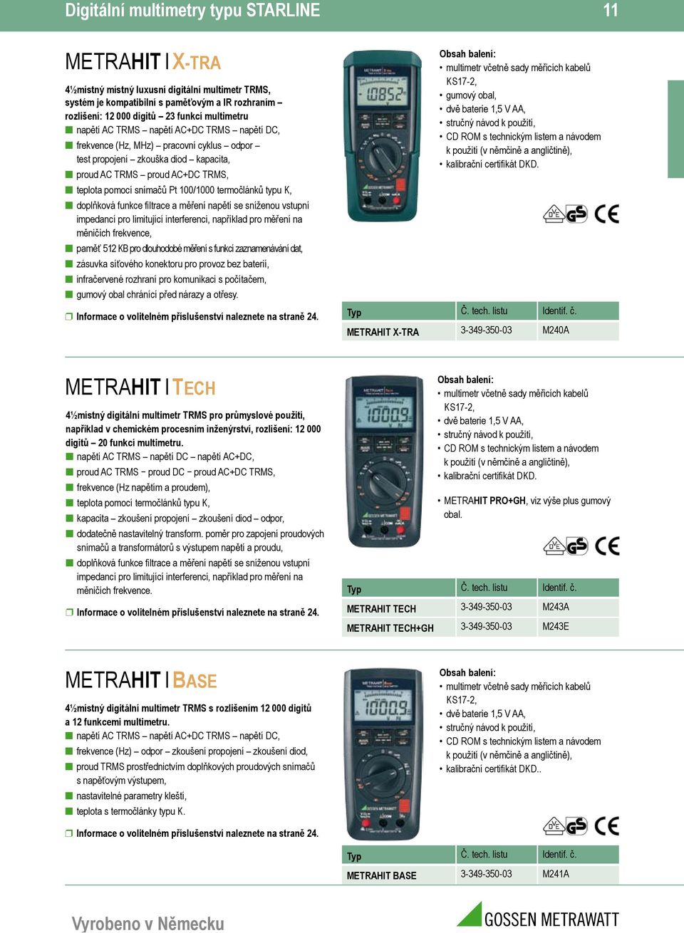 100/1000 termočlánků typu K, doplňková funkce filtrace a měření napětí se sníženou vstupní impedancí pro limitující interferenci, například pro měření na měničích frekvence, paměť 512 KB pro