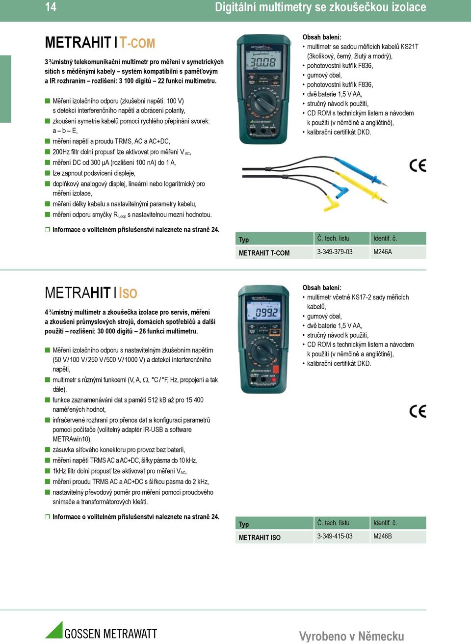 Měření izolačního odporu (zkušební napětí: 100 V) s detekcí interferenčního napětí a obrácení polarity, zkoušení symetrie kabelů pomocí rychlého přepínání svorek: a b E, měření napětí a proudu TRMS,