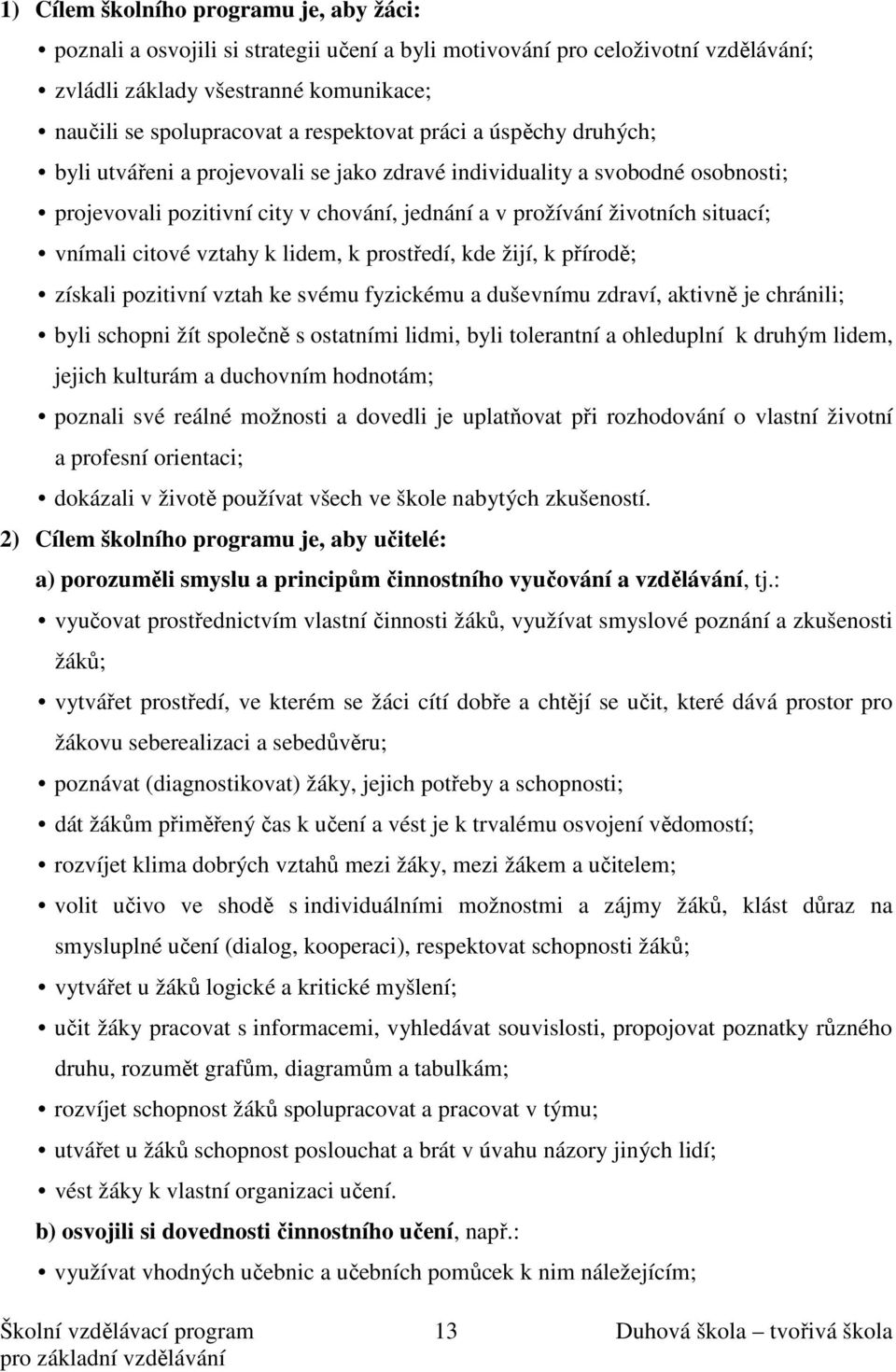 vnímali citové vztahy k lidem, k prostředí, kde žijí, k přírodě; získali pozitivní vztah ke svému fyzickému a duševnímu zdraví, aktivně je chránili; byli schopni žít společně s ostatními lidmi, byli