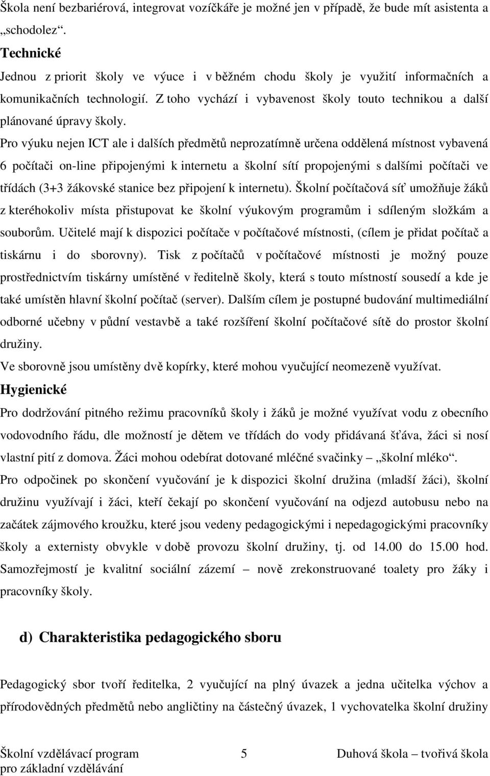 Pro výuku nejen ICT ale i dalších předmětů neprozatímně určena oddělená místnost vybavená 6 počítači on-line připojenými k internetu a školní sítí propojenými s dalšími počítači ve třídách (3+3