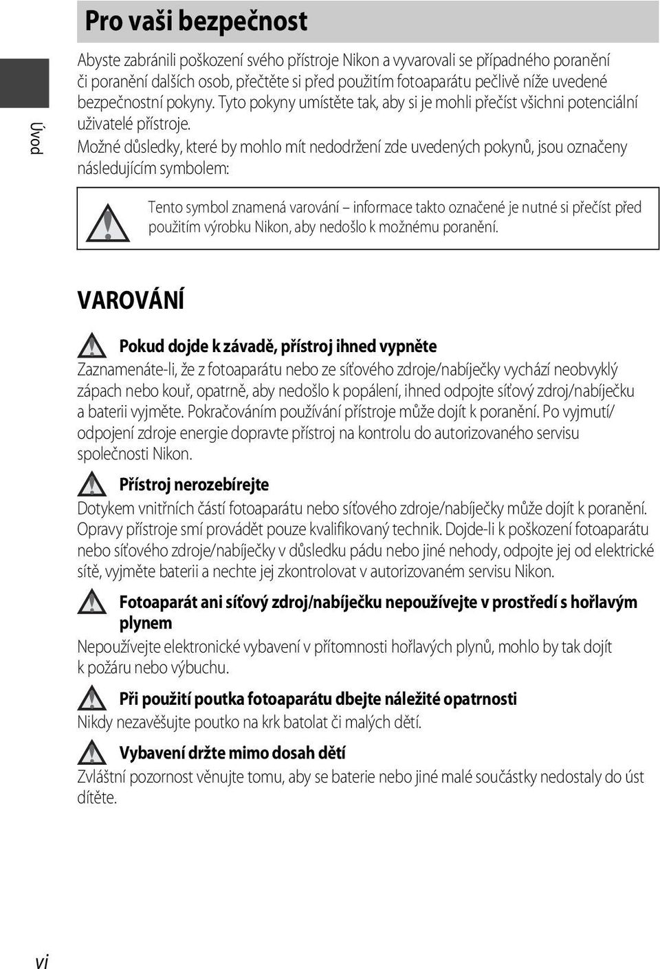 Možné důsledky, které by mohlo mít nedodržení zde uvedených pokynů, jsou označeny následujícím symbolem: Tento symbol znamená varování informace takto označené je nutné si přečíst před použitím