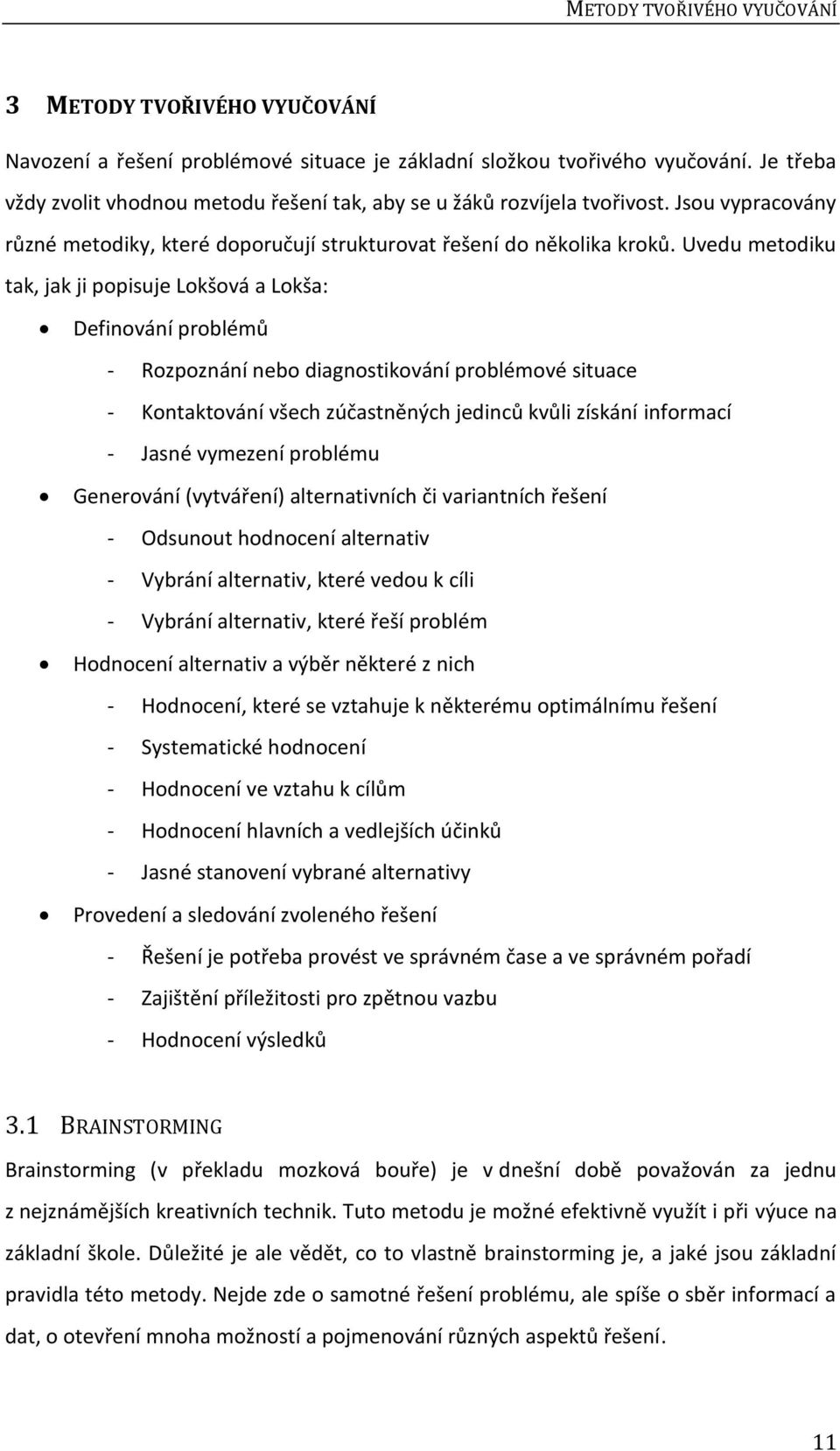 Uvedu metodiku tak, jak ji popisuje Lokšová a Lokša: Definování problémů - Rozpoznání nebo diagnostikování problémové situace - Kontaktování všech zúčastněných jedinců kvůli získání informací - Jasné