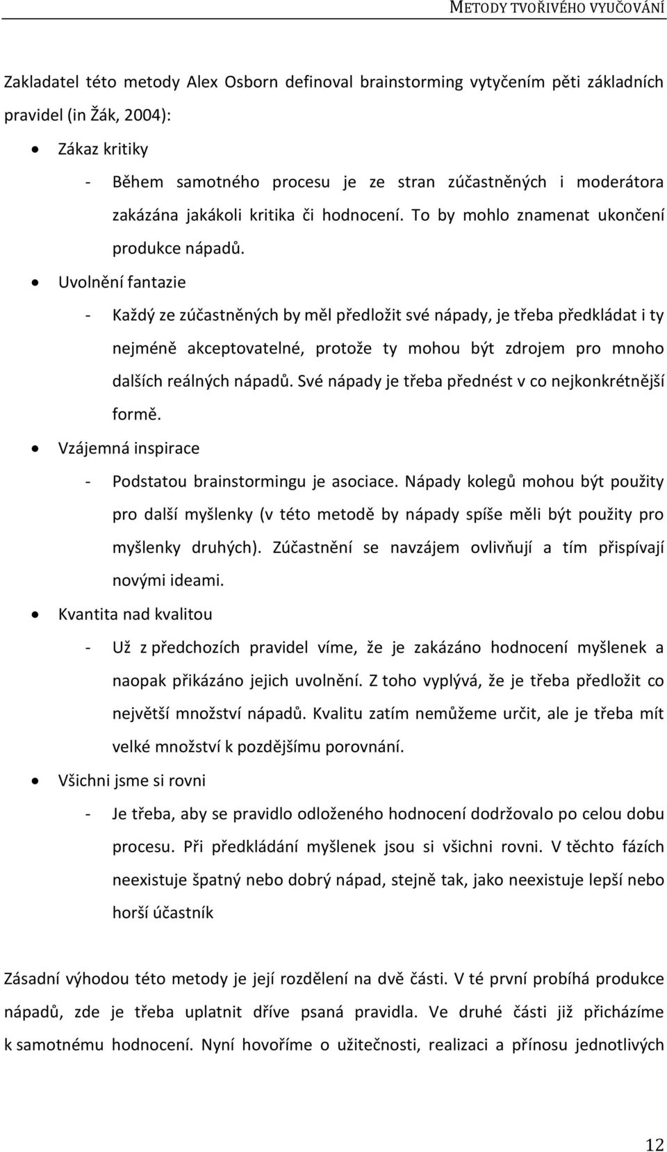 Uvolnění fantazie - Každý ze zúčastněných by měl předložit své nápady, je třeba předkládat i ty nejméně akceptovatelné, protože ty mohou být zdrojem pro mnoho dalších reálných nápadů.