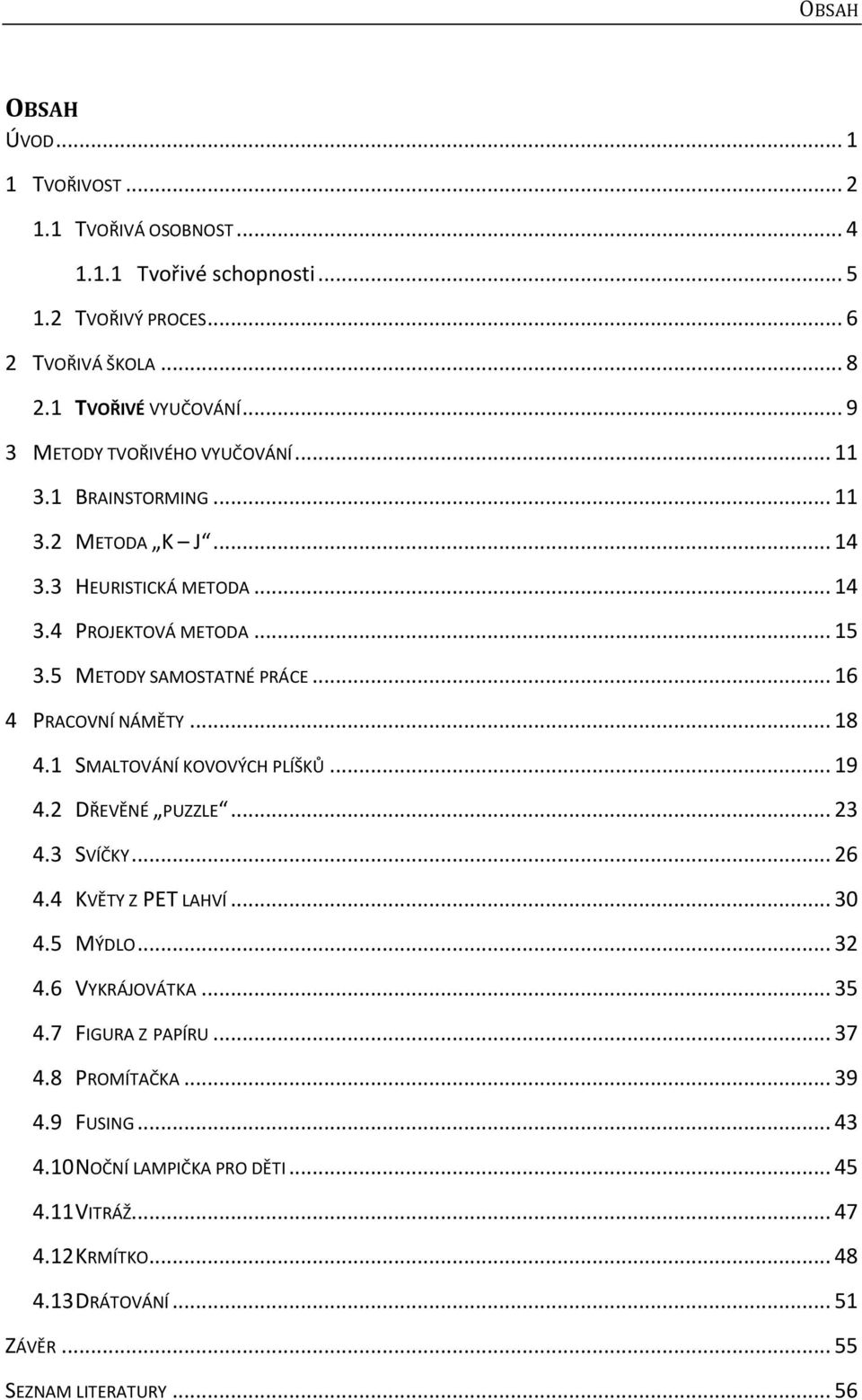 .. 16 4 PRACOVNÍ NÁMĚTY... 18 4.1 SMALTOVÁNÍ KOVOVÝCH PLÍŠKŮ... 19 4.2 DŘEVĚNÉ PUZZLE... 23 4.3 SVÍČKY... 26 4.4 KVĚTY Z PET LAHVÍ... 30 4.5 MÝDLO... 32 4.6 VYKRÁJOVÁTKA.