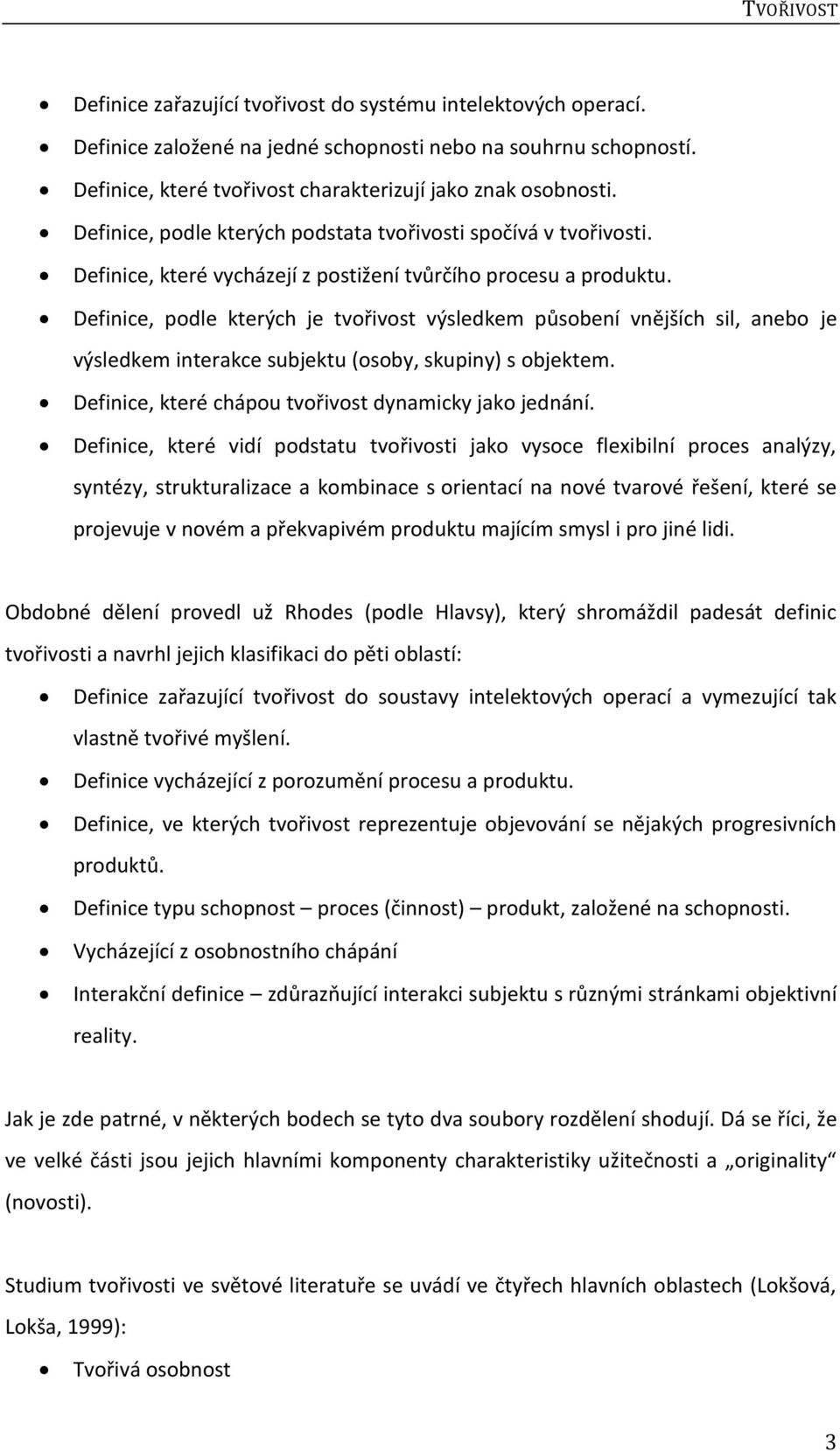 Definice, podle kterých je tvořivost výsledkem působení vnějších sil, anebo je výsledkem interakce subjektu (osoby, skupiny) s objektem. Definice, které chápou tvořivost dynamicky jako jednání.