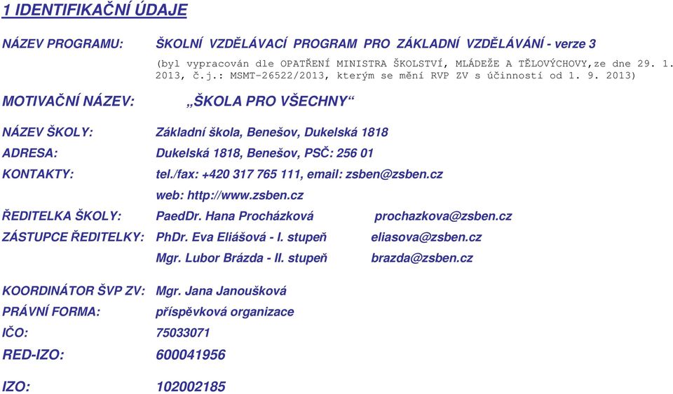 2013) MOTIVAČNÍ NÁZEV: ŠKOLA PRO VŠECHNY NÁZEV ŠKOLY: Základní škola, Benešov, Dukelská 1818 ADRESA: Dukelská 1818, Benešov, PSČ: 256 01 KONTAKTY: tel./fax: +420 317 765 111, email: zsben@zsben.