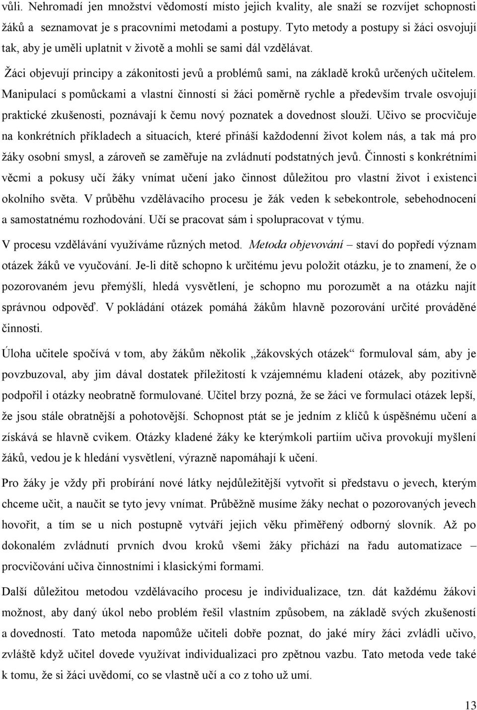 Manipulací s pomůckami a vlastní činností si žáci poměrně rychle a především trvale osvojují praktické zkušenosti, poznávají k čemu nový poznatek a dovednost slouží.