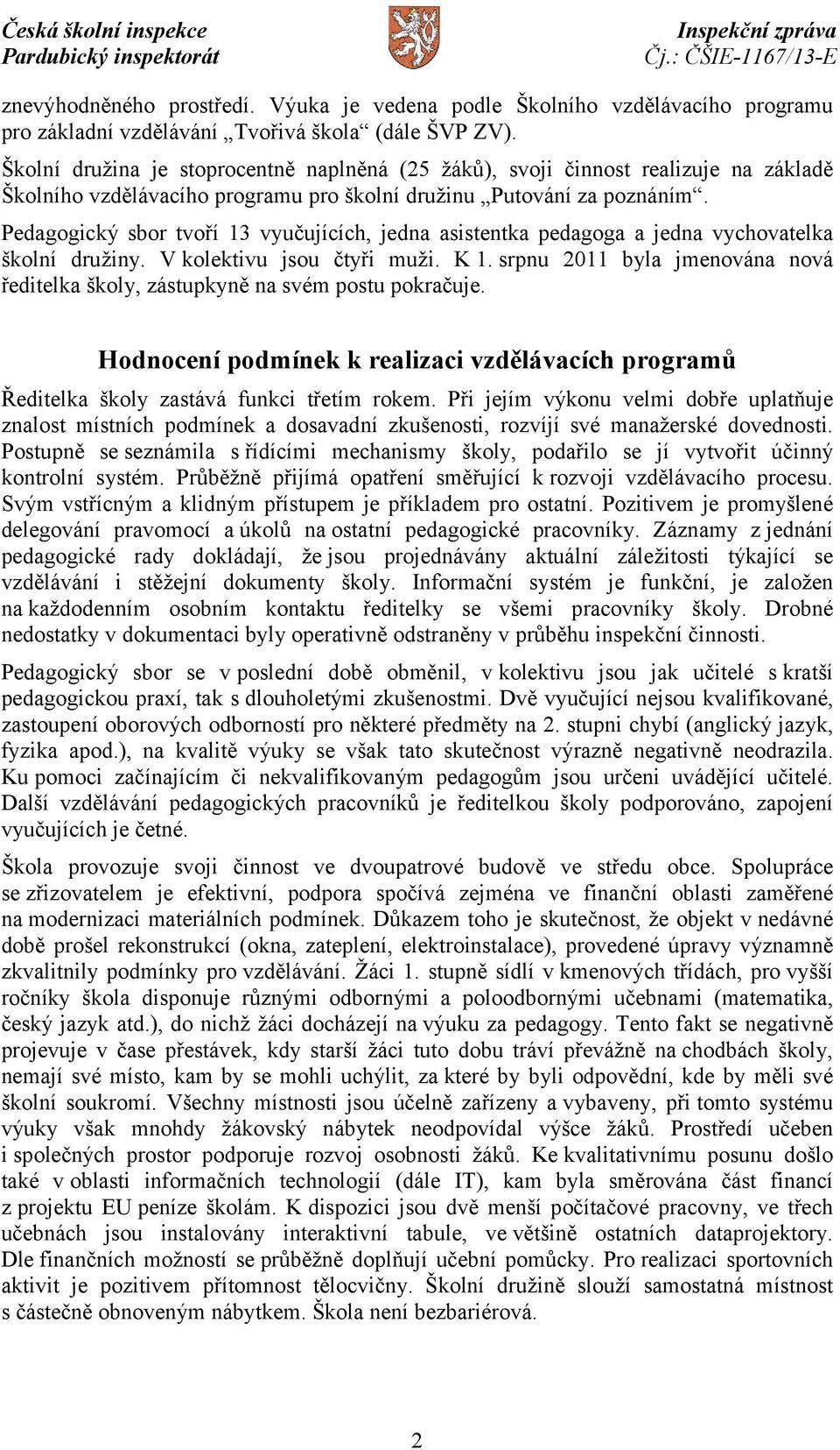 Pedagogický sbor tvoří 13 vyučujících, jedna asistentka pedagoga a jedna vychovatelka školní družiny. V kolektivu jsou čtyři muži. K 1.