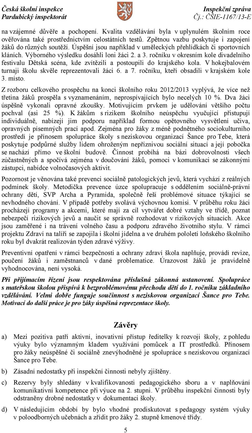 ročníku v okresním kole divadelního festivalu Dětská scéna, kde zvítězili a postoupili do krajského kola. Vhokejbalovém turnaji školu skvěle reprezentovali žáci 6. a 7.