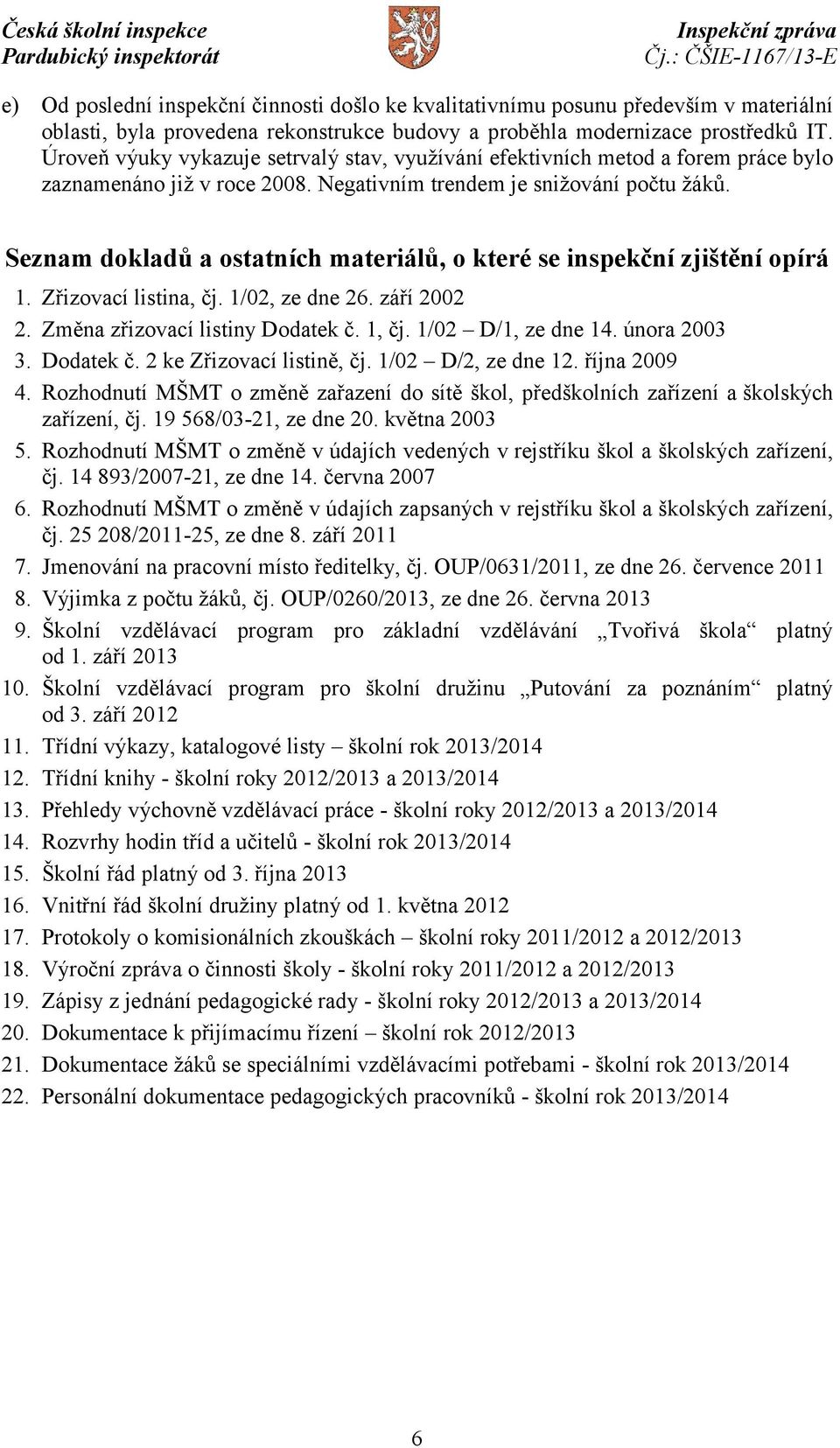 Seznam dokladů a ostatních materiálů, o které se inspekční zjištění opírá 1. Zřizovací listina, čj. 1/02, ze dne 26. září 2002 2. Změna zřizovací listiny Dodatek č. 1, čj. 1/02 D/1, ze dne 14.