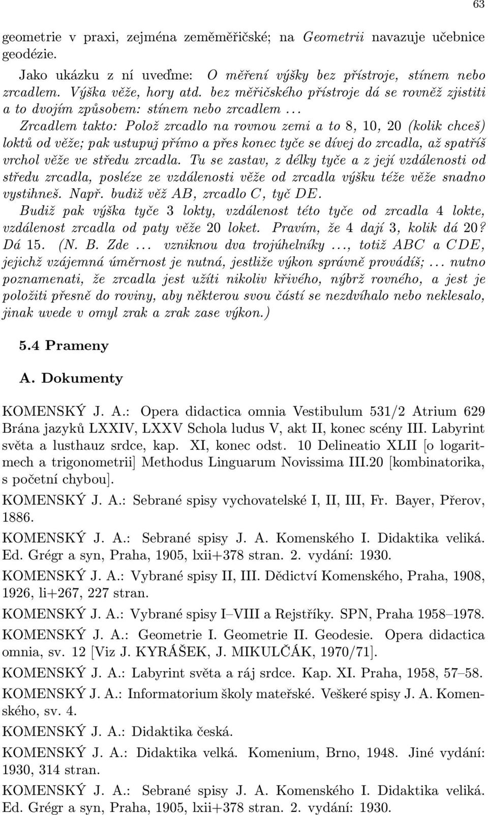 .. Zrcadlem takto: Polož zrcadlo na rovnou zemi a to 8, 10, 20 (kolik chceš) loktů od věže; pak ustupuj přímo a přes konec tyče se dívej do zrcadla, až spatříš vrchol věže ve středu zrcadla.