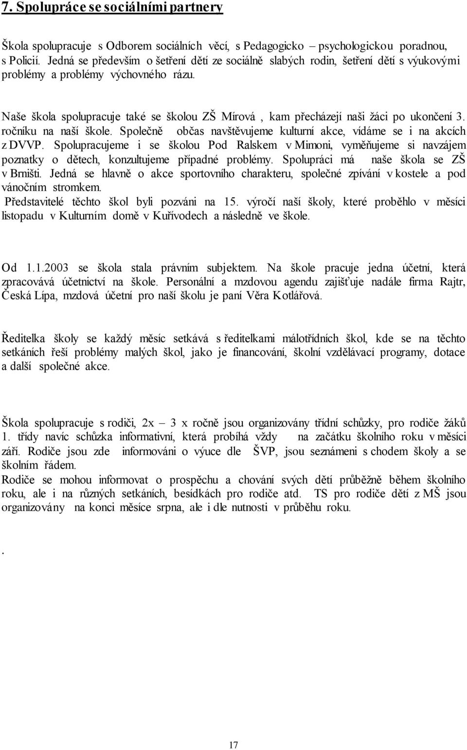 Naše škola spolupracuje také se školou ZŠ Mírová, kam přecházejí naši žáci po ukončení 3. ročníku na naší škole. Společně občas navštěvujeme kulturní akce, vídáme se i na akcích z DVVP.