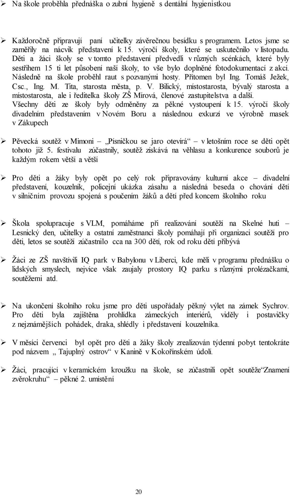 Děti a žáci školy se v tomto představení předvedli v různých scénkách, které byly sestřihem 15 ti let působení naší školy, to vše bylo doplněné fotodokumentací z akcí.