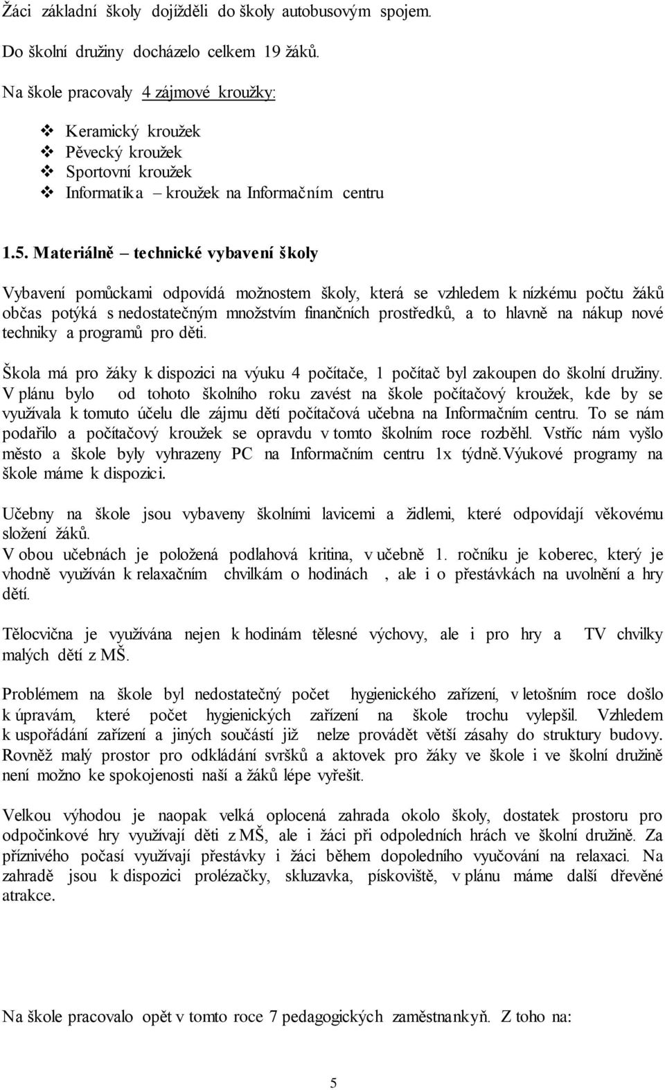 Materiálně technické vybavení školy Vybavení pomůckami odpovídá možnostem školy, která se vzhledem k nízkému počtu žáků občas potýká s nedostatečným množstvím finančních prostředků, a to hlavně na