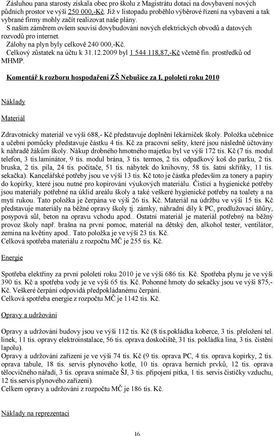 S naším záměrem ovšem souvisí dovybudování nových elektrických obvodů a datových rozvodů pro internet. Zálohy na plyn byly celkově 240 000,-Kč. Celkový zůstatek na účtu k 31.12.