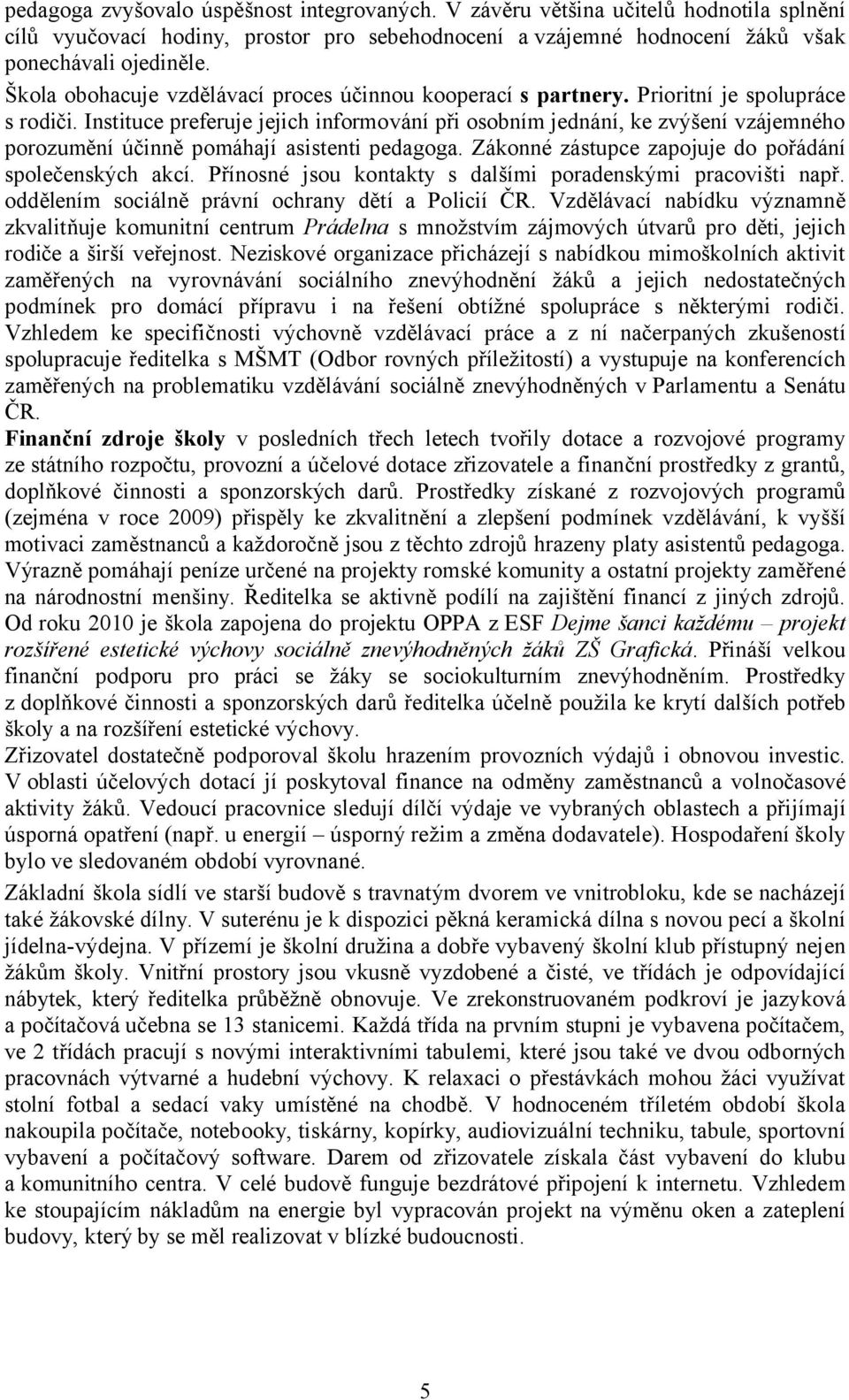 Instituce preferuje jejich informování při osobním jednání, ke zvýšení vzájemného porozumění účinně pomáhají asistenti pedagoga. Zákonné zástupce zapojuje do pořádání společenských akcí.