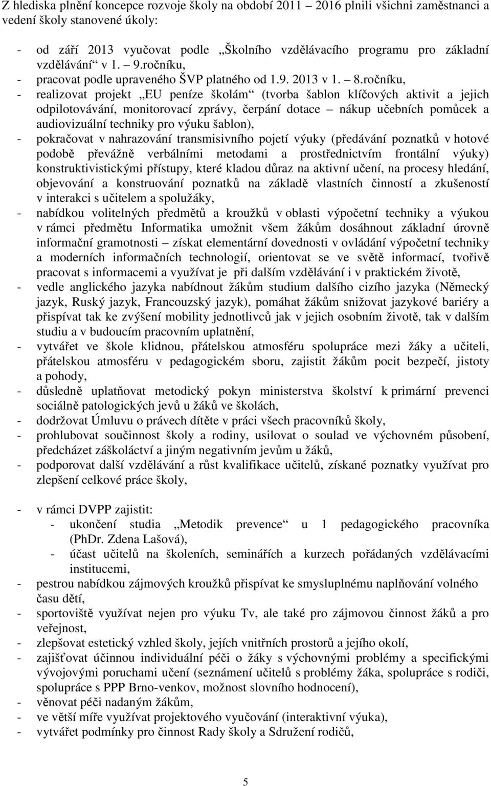 ročníku, - realizovat projekt EU peníze školám (tvorba šablon klíčových aktivit a jejich odpilotovávání, monitorovací zprávy, čerpání dotace nákup učebních pomůcek a audiovizuální techniky pro výuku