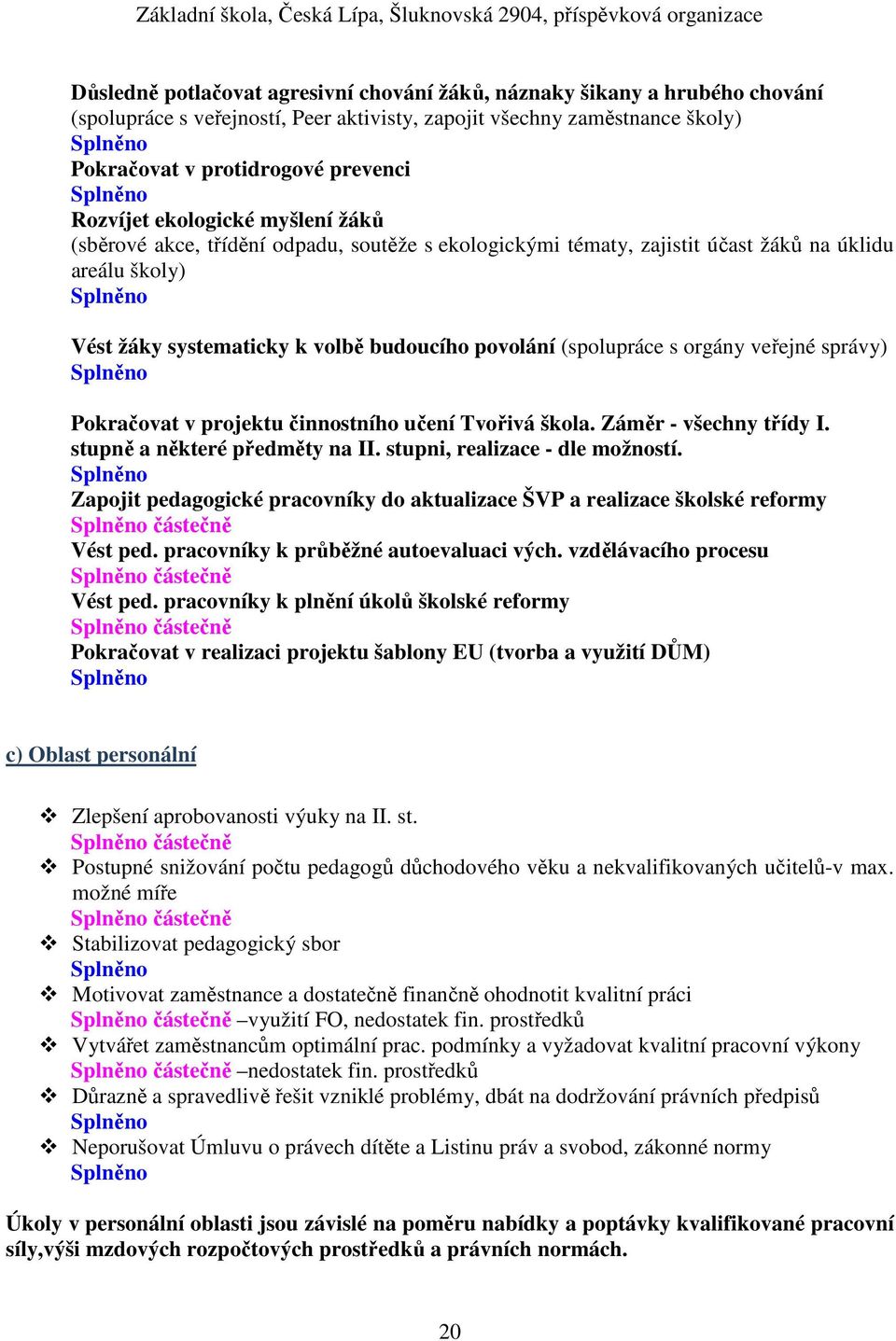 orgány veřejné správy) Pokračovat v projektu činnostního učení Tvořivá škola. Záměr - všechny třídy I. stupně a některé předměty na II. stupni, realizace - dle možností.