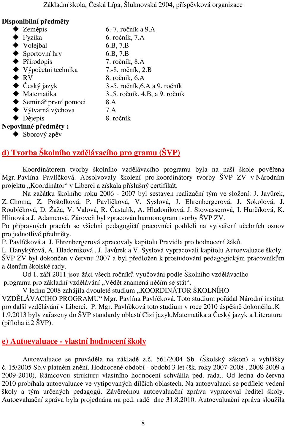 ročník Nepovinné předměty : Sborový zpěv d) Tvorba Školního vzdělávacího pro gramu (ŠVP) Koordinátorem tvorby školního vzdělávacího programu byla na naší škole pověřena Mgr. Pavlína Pavlíčková.