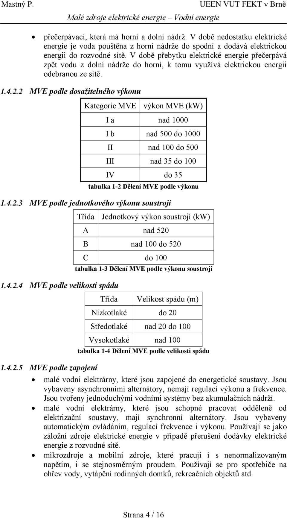 2 MVE podle dosažitelného výkonu Kategorie MVE výkon MVE (kw) I a nad 1000 I b nad 500 do 1000 II nad 100 do 500 III nad 35 do 100 IV do 35 tabulka 1-2 Dělení MVE podle výkonu 1.4.2.3 MVE podle jednotkového výkonu soustrojí 1.