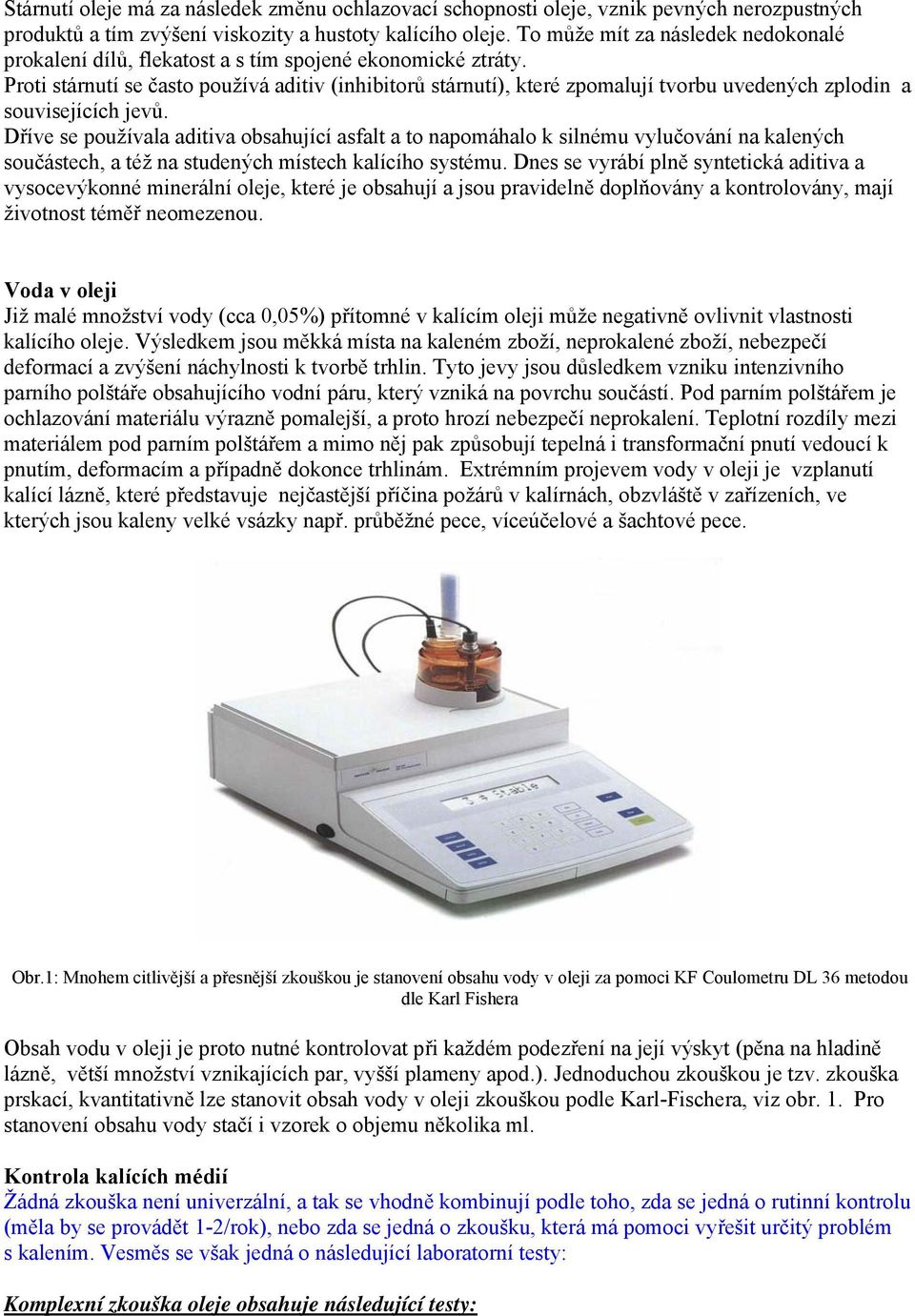 Proti stárnutí se často používá aditiv (inhibitorů stárnutí), které zpomalují tvorbu uvedených zplodin a souvisejících jevů.