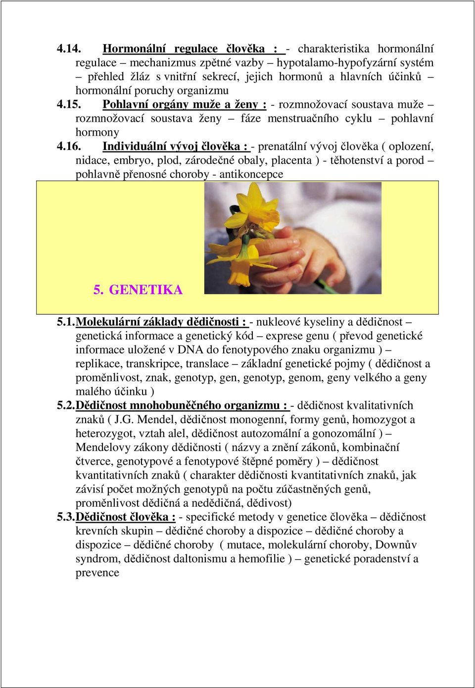 Individuální vývoj člověka : - prenatální vývoj člověka ( oplození, nidace, embryo, plod, zárodečné obaly, placenta ) - těhotenství a porod pohlavně přenosné choroby - antikoncepce 5. GENETIKA 5.1.