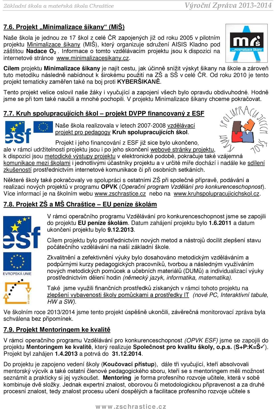 Cílem projektu Minimalizace šikany je najít cestu, jak účinně snížit výskyt šikany na škole a zároveň tuto metodiku následně nabídnout k širokému použití na ZŠ a SŠ v celé ČR.