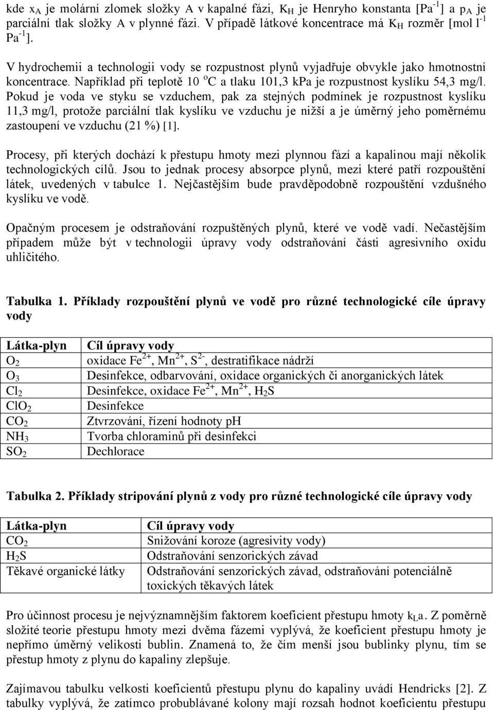 Pokud je voda ve styku se vzduchem, pak za stejných podmínek je rozpustnost kyslíku 11,3 mg/l, protože parciální tlak kyslíku ve vzduchu je nižší a je úměrný jeho poměrnému zastoupení ve vzduchu (21