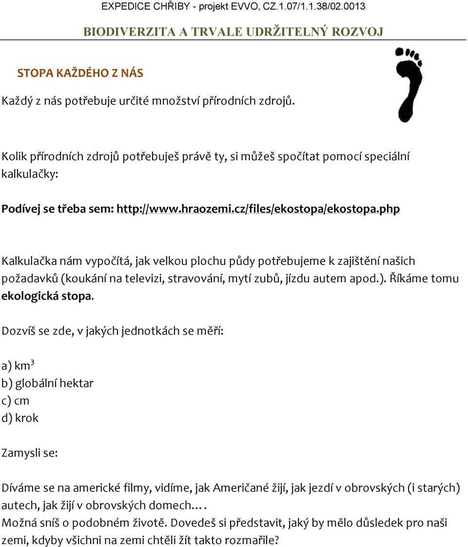 php Kalkulačka nám vypočítá, jak velkou plochu půdy potřebujeme k zajištění našich požadavků (koukání na televizi, stravování, mytí zubů, jízdu autem apod.). Říkáme tomu ekologická stopa.