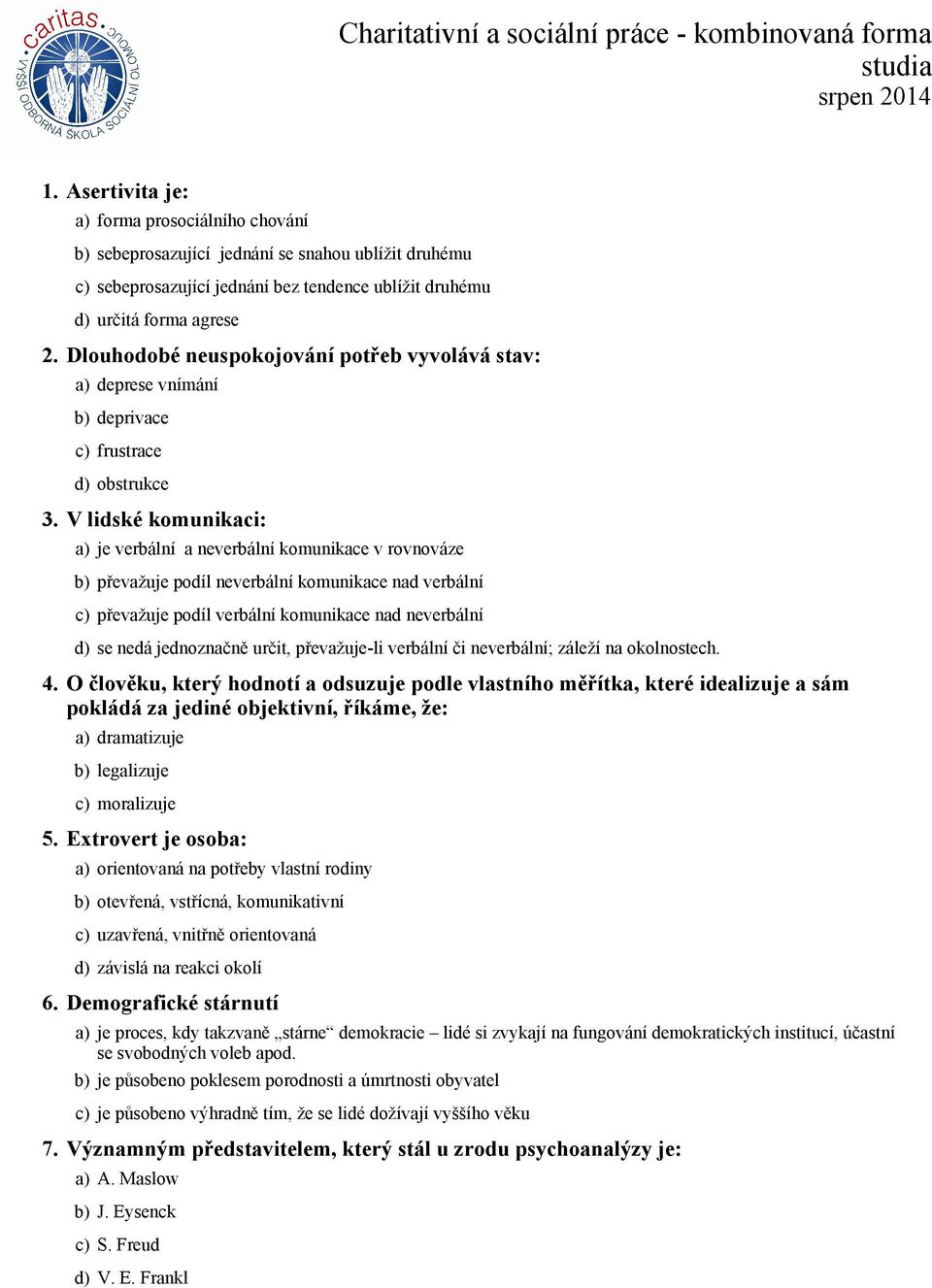 V lidské komunikaci: a) je verbální a neverbální komunikace v rovnováze b) převažuje podíl neverbální komunikace nad verbální c) převažuje podíl verbální komunikace nad neverbální d) se nedá