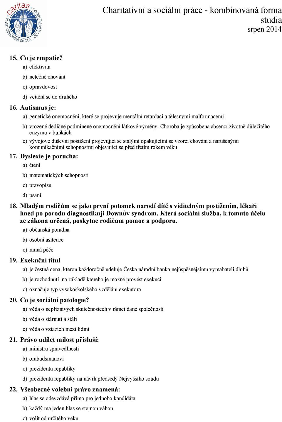 Choroba je způsobena absencí životně důležitého enzymu v buňkách c) vývojové duševní postižení projevující se stálými opakujícími se vzorci chování a narušenými komunikačními schopnostmi objevující